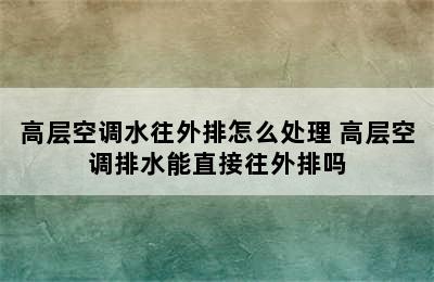 高层空调水往外排怎么处理 高层空调排水能直接往外排吗